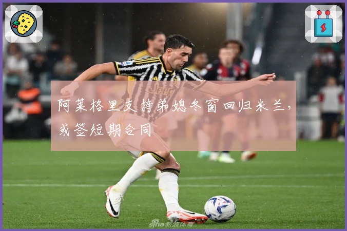 阿莱格里支持弟媳冬窗回归米兰，或签短期合同