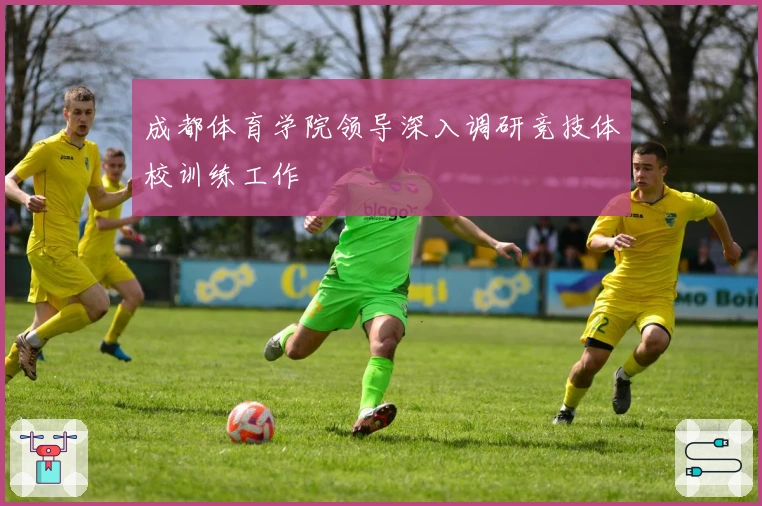成都体育学院领导深入调研竞技体校训练工作