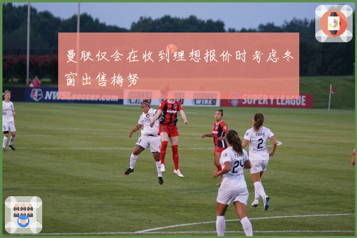 曼联仅会在收到理想报价时考虑冬窗出售梅努