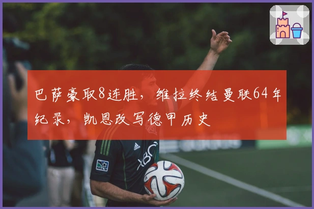 巴萨豪取8连胜，维拉终结曼联64年纪录，凯恩改写德甲历史