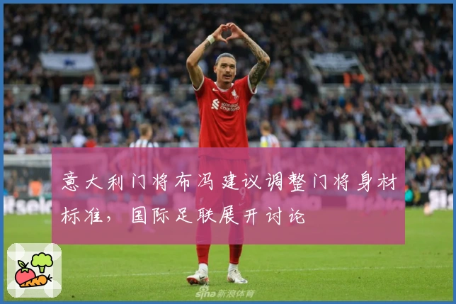 意大利门将布冯建议调整门将身材标准，国际足联展开讨论