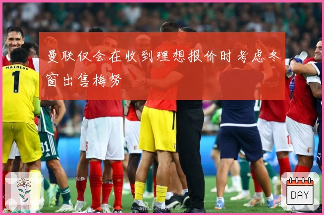 曼联仅会在收到理想报价时考虑冬窗出售梅努