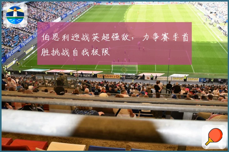 伯恩利迎战英超强敌,力争赛季首胜挑战自我极限