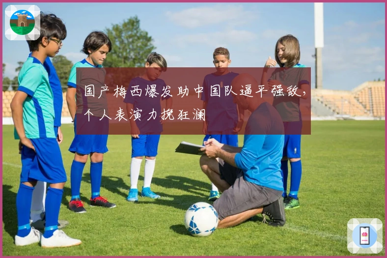 国产梅西爆发助中国队逼平强敌，个人表演力挽狂澜