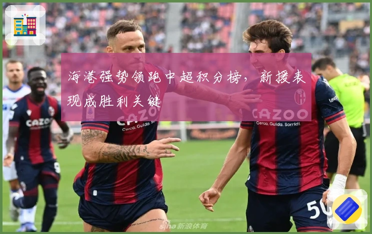 海港强势领跑中超积分榜，新援表现成胜利关键