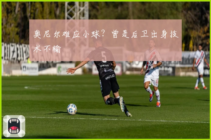 奥尼尔难应小球？曾是后卫出身技术不输