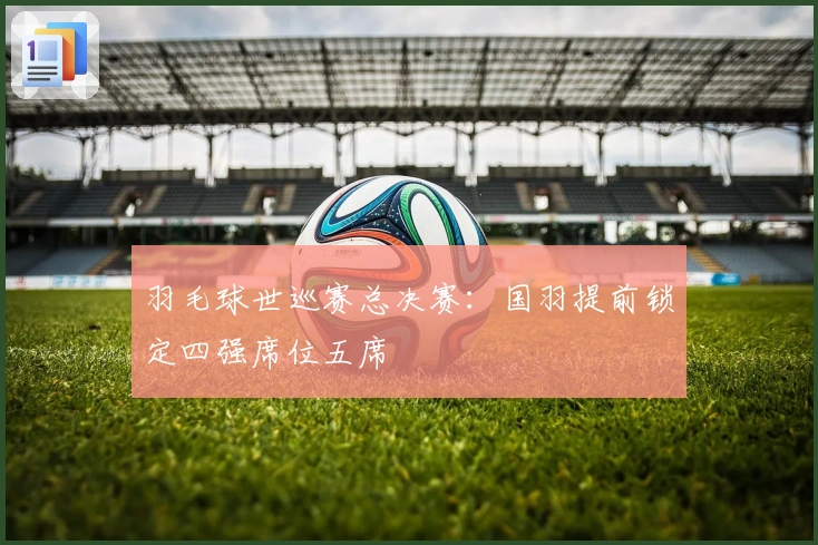 羽毛球世巡赛总决赛：国羽提前锁定四强席位五席