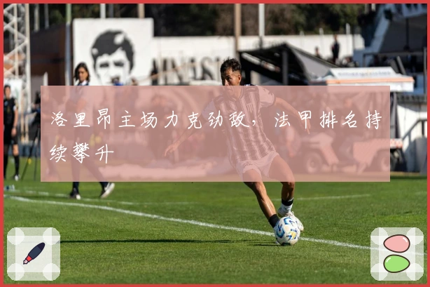 洛里昂主场力克劲敌，法甲排名持续攀升