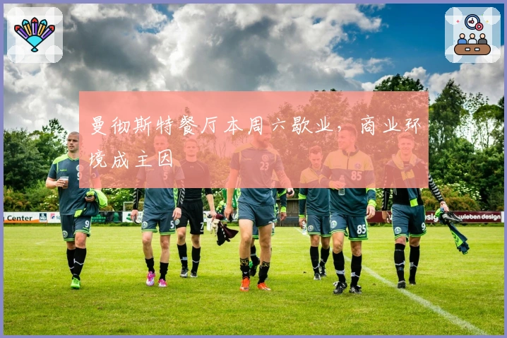 曼彻斯特餐厅本周六歇业，商业环境成主因