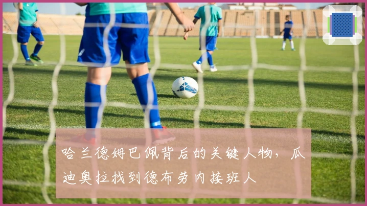 哈兰德姆巴佩背后的关键人物，瓜迪奥拉找到德布劳内接班人